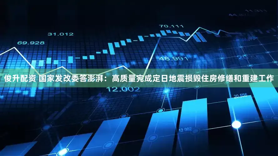 俊升配资 国家发改委答澎湃：高质量完成定日地震损毁住房修缮和重建工作