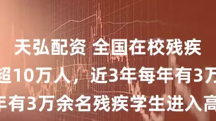 天弘配资 全国在校残疾大学生已超10万人，近3年每年有3万余名残疾学生进入高校学习