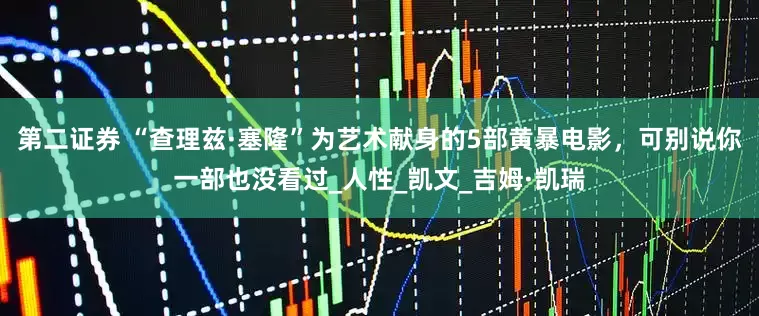 第二证券 “查理兹·塞隆”为艺术献身的5部黄暴电影，可别说你一部也没看过_人性_凯文_吉姆·凯瑞