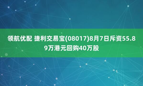 领航优配 捷利交易宝(08017)8月7日斥资55.89万港元回购40万股