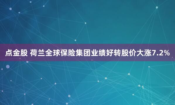 点金股 荷兰全球保险集团业绩好转股价大涨7.2%