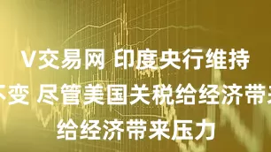 V交易网 印度央行维持利率不变 尽管美国关税给经济带来压力