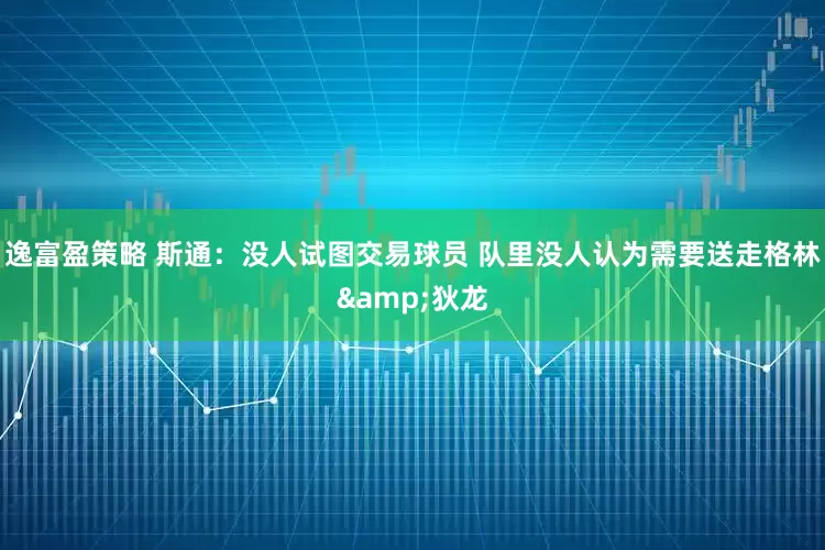 逸富盈策略 斯通：没人试图交易球员 队里没人认为需要送走格林&狄龙