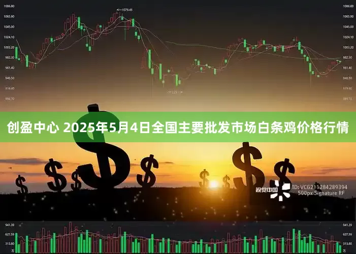 创盈中心 2025年5月4日全国主要批发市场白条鸡价格行情