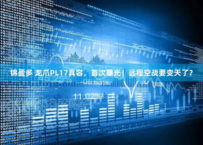 锦盈多 龙爪PL17真容，首次曝光！远程空战要变天了？