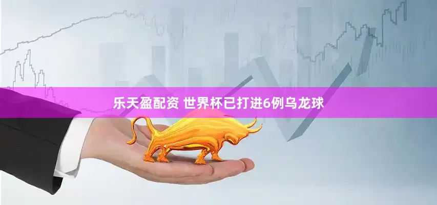 乐天盈配资 世界杯已打进6例乌龙球